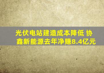 光伏电站建造成本降低 协鑫新能源去年净赚8.4亿元